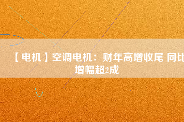 【電機(jī)】空調(diào)電機(jī)：財(cái)年高增收尾 同比增幅超2成 - TECO東元電機(jī) | 變頻器·伺服電機(jī)·減速機(jī)·電機(jī)解決方案