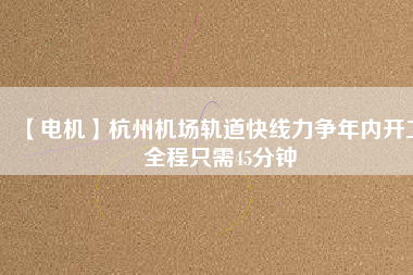 【電機(jī)】杭州機(jī)場(chǎng)軌道快線力爭(zhēng)年內(nèi)開(kāi)工 全程只需45分鐘 - TECO東元電機(jī) | 變頻器·伺服電機(jī)·減速機(jī)·電機(jī)解決方案