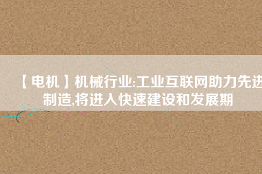 【電機(jī)】機(jī)械行業(yè):工業(yè)互聯(lián)網(wǎng)助力先進(jìn)制造,將進(jìn)入快速建設(shè)和發(fā)展期 - TECO東元電機(jī) | 變頻器·伺服電機(jī)·減速機(jī)·電機(jī)解決方案
