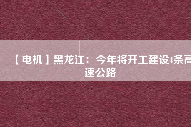 【電機(jī)】黑龍江：今年將開工建設(shè)4條高速公路 - TECO東元電機(jī) | 變頻器·伺服電機(jī)·減速機(jī)·電機(jī)解決方案