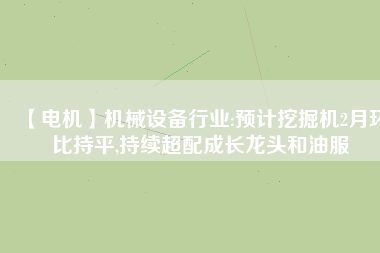 【電機(jī)】機(jī)械設(shè)備行業(yè):預(yù)計(jì)挖掘機(jī)2月環(huán)比持平,持續(xù)超配成長(zhǎng)龍頭和油服 - TECO東元電機(jī) | 變頻器·伺服電機(jī)·減速機(jī)·電機(jī)解決方案