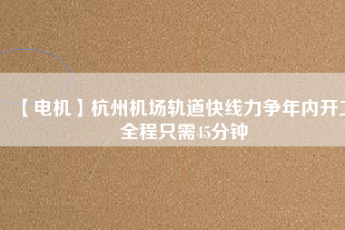 【電機(jī)】杭州機(jī)場(chǎng)軌道快線力爭(zhēng)年內(nèi)開(kāi)工 全程只需45分鐘 - TECO東元電機(jī) | 變頻器·伺服電機(jī)·減速機(jī)·電機(jī)解決方案