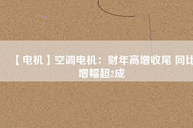 【電機(jī)】空調(diào)電機(jī)：財(cái)年高增收尾 同比增幅超2成 - TECO東元電機(jī) | 變頻器·伺服電機(jī)·減速機(jī)·電機(jī)解決方案