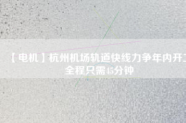 【電機(jī)】杭州機(jī)場(chǎng)軌道快線力爭(zhēng)年內(nèi)開(kāi)工 全程只需45分鐘 - TECO東元電機(jī) | 變頻器·伺服電機(jī)·減速機(jī)·電機(jī)解決方案