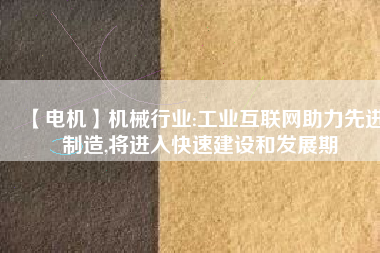 【電機(jī)】機(jī)械行業(yè):工業(yè)互聯(lián)網(wǎng)助力先進(jìn)制造,將進(jìn)入快速建設(shè)和發(fā)展期 - TECO東元電機(jī) | 變頻器·伺服電機(jī)·減速機(jī)·電機(jī)解決方案