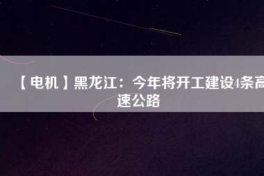 【電機(jī)】黑龍江：今年將開工建設(shè)4條高速公路 - TECO東元電機(jī) | 變頻器·伺服電機(jī)·減速機(jī)·電機(jī)解決方案