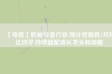 【電機(jī)】機(jī)械設(shè)備行業(yè):預(yù)計(jì)挖掘機(jī)2月環(huán)比持平,持續(xù)超配成長(zhǎng)龍頭和油服 - TECO東元電機(jī) | 變頻器·伺服電機(jī)·減速機(jī)·電機(jī)解決方案
