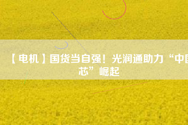 【電機】國貨當(dāng)自強！光潤通助力“中國芯”崛起 - TECO東元電機 | 變頻器·伺服電機·減速機·電機解決方案
