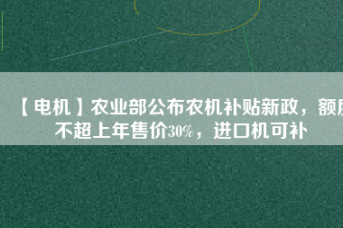 【電機(jī)】農(nóng)業(yè)部公布農(nóng)機(jī)補(bǔ)貼新政，額度不超上年售價(jià)30%，進(jìn)口機(jī)可補(bǔ) - TECO東元電機(jī) | 變頻器·伺服電機(jī)·減速機(jī)·電機(jī)解決方案