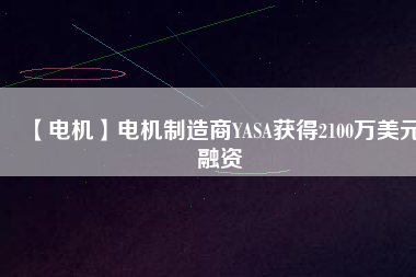 【電機】電機制造商YASA獲得2100萬美元融資 - TECO東元電機 | 變頻器·伺服電機·減速機·電機解決方案