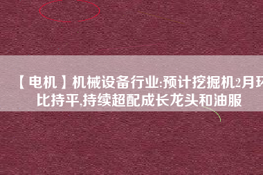 【電機(jī)】機(jī)械設(shè)備行業(yè):預(yù)計(jì)挖掘機(jī)2月環(huán)比持平,持續(xù)超配成長(zhǎng)龍頭和油服 - TECO東元電機(jī) | 變頻器·伺服電機(jī)·減速機(jī)·電機(jī)解決方案