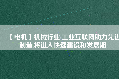 【電機(jī)】機(jī)械行業(yè):工業(yè)互聯(lián)網(wǎng)助力先進(jìn)制造,將進(jìn)入快速建設(shè)和發(fā)展期 - TECO東元電機(jī) | 變頻器·伺服電機(jī)·減速機(jī)·電機(jī)解決方案