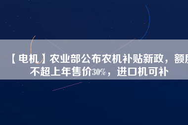 【電機(jī)】農(nóng)業(yè)部公布農(nóng)機(jī)補(bǔ)貼新政，額度不超上年售價(jià)30%，進(jìn)口機(jī)可補(bǔ) - TECO東元電機(jī) | 變頻器·伺服電機(jī)·減速機(jī)·電機(jī)解決方案