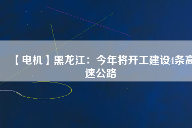 【電機(jī)】黑龍江：今年將開工建設(shè)4條高速公路 - TECO東元電機(jī) | 變頻器·伺服電機(jī)·減速機(jī)·電機(jī)解決方案
