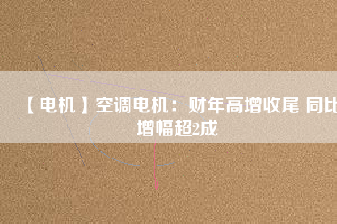 【電機(jī)】空調(diào)電機(jī)：財(cái)年高增收尾 同比增幅超2成 - TECO東元電機(jī) | 變頻器·伺服電機(jī)·減速機(jī)·電機(jī)解決方案