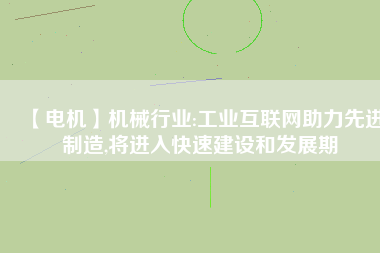 【電機(jī)】機(jī)械行業(yè):工業(yè)互聯(lián)網(wǎng)助力先進(jìn)制造,將進(jìn)入快速建設(shè)和發(fā)展期 - TECO東元電機(jī) | 變頻器·伺服電機(jī)·減速機(jī)·電機(jī)解決方案