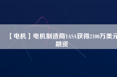 【電機】電機制造商YASA獲得2100萬美元融資 - TECO東元電機 | 變頻器·伺服電機·減速機·電機解決方案