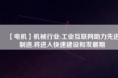 【電機(jī)】機(jī)械行業(yè):工業(yè)互聯(lián)網(wǎng)助力先進(jìn)制造,將進(jìn)入快速建設(shè)和發(fā)展期 - TECO東元電機(jī) | 變頻器·伺服電機(jī)·減速機(jī)·電機(jī)解決方案