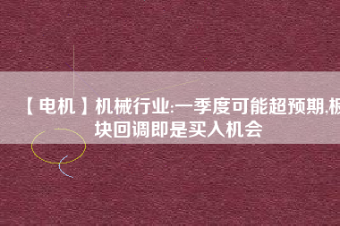 【電機(jī)】機(jī)械行業(yè):一季度可能超預(yù)期,板塊回調(diào)即是買入機(jī)會(huì) - TECO東元電機(jī) | 變頻器·伺服電機(jī)·減速機(jī)·電機(jī)解決方案