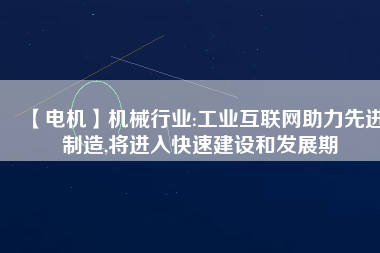 【電機(jī)】機(jī)械行業(yè):工業(yè)互聯(lián)網(wǎng)助力先進(jìn)制造,將進(jìn)入快速建設(shè)和發(fā)展期 - TECO東元電機(jī) | 變頻器·伺服電機(jī)·減速機(jī)·電機(jī)解決方案
