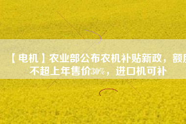 【電機(jī)】農(nóng)業(yè)部公布農(nóng)機(jī)補(bǔ)貼新政，額度不超上年售價(jià)30%，進(jìn)口機(jī)可補(bǔ) - TECO東元電機(jī) | 變頻器·伺服電機(jī)·減速機(jī)·電機(jī)解決方案