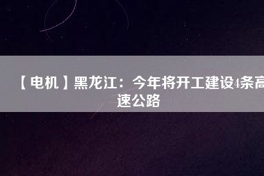 【電機(jī)】黑龍江：今年將開工建設(shè)4條高速公路 - TECO東元電機(jī) | 變頻器·伺服電機(jī)·減速機(jī)·電機(jī)解決方案