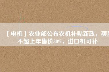 【電機(jī)】農(nóng)業(yè)部公布農(nóng)機(jī)補(bǔ)貼新政，額度不超上年售價(jià)30%，進(jìn)口機(jī)可補(bǔ) - TECO東元電機(jī) | 變頻器·伺服電機(jī)·減速機(jī)·電機(jī)解決方案