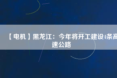 【電機(jī)】黑龍江：今年將開工建設(shè)4條高速公路 - TECO東元電機(jī) | 變頻器·伺服電機(jī)·減速機(jī)·電機(jī)解決方案