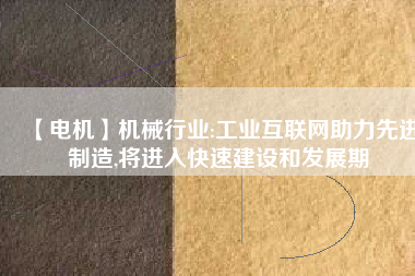 【電機(jī)】機(jī)械行業(yè):工業(yè)互聯(lián)網(wǎng)助力先進(jìn)制造,將進(jìn)入快速建設(shè)和發(fā)展期 - TECO東元電機(jī) | 變頻器·伺服電機(jī)·減速機(jī)·電機(jī)解決方案