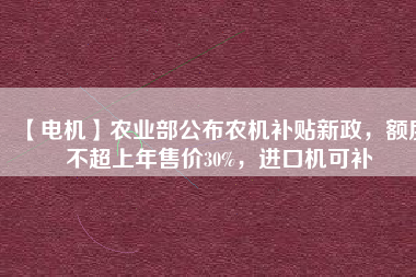【電機(jī)】農(nóng)業(yè)部公布農(nóng)機(jī)補(bǔ)貼新政，額度不超上年售價(jià)30%，進(jìn)口機(jī)可補(bǔ) - TECO東元電機(jī) | 變頻器·伺服電機(jī)·減速機(jī)·電機(jī)解決方案