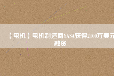 【電機】電機制造商YASA獲得2100萬美元融資 - TECO東元電機 | 變頻器·伺服電機·減速機·電機解決方案