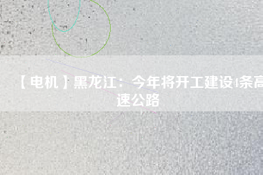 【電機(jī)】黑龍江：今年將開工建設(shè)4條高速公路 - TECO東元電機(jī) | 變頻器·伺服電機(jī)·減速機(jī)·電機(jī)解決方案