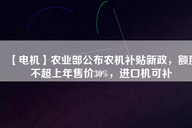 【電機(jī)】農(nóng)業(yè)部公布農(nóng)機(jī)補(bǔ)貼新政，額度不超上年售價(jià)30%，進(jìn)口機(jī)可補(bǔ) - TECO東元電機(jī) | 變頻器·伺服電機(jī)·減速機(jī)·電機(jī)解決方案