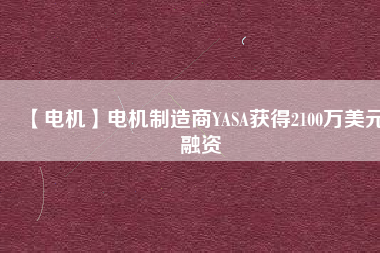 【電機】電機制造商YASA獲得2100萬美元融資 - TECO東元電機 | 變頻器·伺服電機·減速機·電機解決方案
