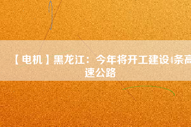 【電機(jī)】黑龍江：今年將開工建設(shè)4條高速公路 - TECO東元電機(jī) | 變頻器·伺服電機(jī)·減速機(jī)·電機(jī)解決方案