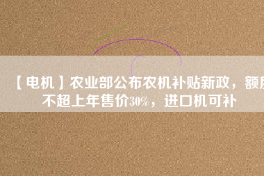 【電機(jī)】農(nóng)業(yè)部公布農(nóng)機(jī)補(bǔ)貼新政，額度不超上年售價(jià)30%，進(jìn)口機(jī)可補(bǔ) - TECO東元電機(jī) | 變頻器·伺服電機(jī)·減速機(jī)·電機(jī)解決方案