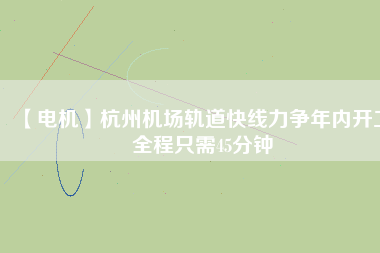 【電機(jī)】杭州機(jī)場(chǎng)軌道快線力爭(zhēng)年內(nèi)開(kāi)工 全程只需45分鐘 - TECO東元電機(jī) | 變頻器·伺服電機(jī)·減速機(jī)·電機(jī)解決方案
