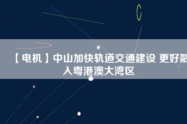【電機】中山加快軌道交通建設 更好融入粵港澳大灣區(qū) - TECO東元電機 | 變頻器·伺服電機·減速機·電機解決方案