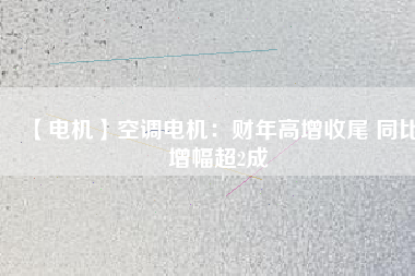 【電機(jī)】空調(diào)電機(jī)：財(cái)年高增收尾 同比增幅超2成 - TECO東元電機(jī) | 變頻器·伺服電機(jī)·減速機(jī)·電機(jī)解決方案