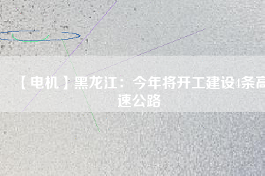 【電機(jī)】黑龍江：今年將開工建設(shè)4條高速公路 - TECO東元電機(jī) | 變頻器·伺服電機(jī)·減速機(jī)·電機(jī)解決方案