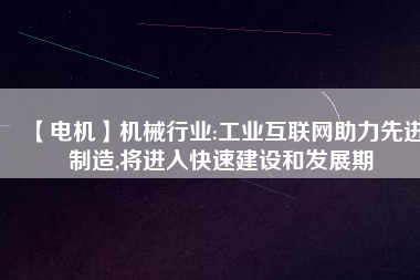 【電機(jī)】機(jī)械行業(yè):工業(yè)互聯(lián)網(wǎng)助力先進(jìn)制造,將進(jìn)入快速建設(shè)和發(fā)展期 - TECO東元電機(jī) | 變頻器·伺服電機(jī)·減速機(jī)·電機(jī)解決方案
