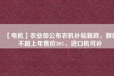 【電機(jī)】農(nóng)業(yè)部公布農(nóng)機(jī)補(bǔ)貼新政，額度不超上年售價(jià)30%，進(jìn)口機(jī)可補(bǔ) - TECO東元電機(jī) | 變頻器·伺服電機(jī)·減速機(jī)·電機(jī)解決方案