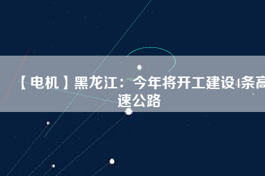 【電機(jī)】黑龍江：今年將開工建設(shè)4條高速公路 - TECO東元電機(jī) | 變頻器·伺服電機(jī)·減速機(jī)·電機(jī)解決方案
