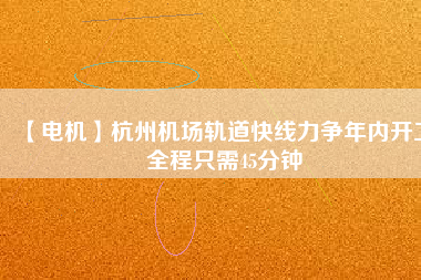 【電機(jī)】杭州機(jī)場(chǎng)軌道快線力爭(zhēng)年內(nèi)開(kāi)工 全程只需45分鐘 - TECO東元電機(jī) | 變頻器·伺服電機(jī)·減速機(jī)·電機(jī)解決方案