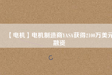 【電機】電機制造商YASA獲得2100萬美元融資 - TECO東元電機 | 變頻器·伺服電機·減速機·電機解決方案