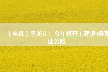 【電機(jī)】黑龍江：今年將開工建設(shè)4條高速公路 - TECO東元電機(jī) | 變頻器·伺服電機(jī)·減速機(jī)·電機(jī)解決方案