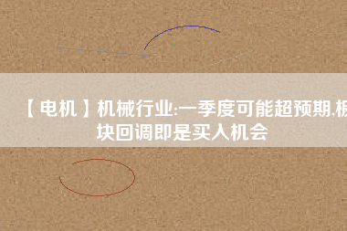 【電機(jī)】機(jī)械行業(yè):一季度可能超預(yù)期,板塊回調(diào)即是買入機(jī)會(huì) - TECO東元電機(jī) | 變頻器·伺服電機(jī)·減速機(jī)·電機(jī)解決方案