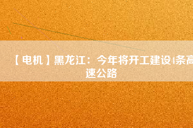 【電機(jī)】黑龍江：今年將開工建設(shè)4條高速公路 - TECO東元電機(jī) | 變頻器·伺服電機(jī)·減速機(jī)·電機(jī)解決方案