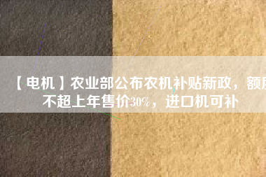 【電機(jī)】農(nóng)業(yè)部公布農(nóng)機(jī)補(bǔ)貼新政，額度不超上年售價(jià)30%，進(jìn)口機(jī)可補(bǔ) - TECO東元電機(jī) | 變頻器·伺服電機(jī)·減速機(jī)·電機(jī)解決方案