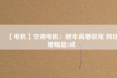 【電機(jī)】空調(diào)電機(jī)：財(cái)年高增收尾 同比增幅超2成 - TECO東元電機(jī) | 變頻器·伺服電機(jī)·減速機(jī)·電機(jī)解決方案